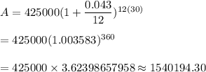 A=425000(1+\dfrac{0.043}{12})^{12(30)}\\\\=425000(1.003583)^{360}\\\\=425000\times3.62398657958\approx1540194.30