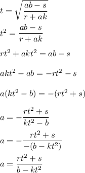 t=\sqrt{\dfrac{ab-s}{r+ak}}\\\\t^2=\dfrac{ab-s}{r+ak}\\\\rt^2+akt^2=ab-s\\\\akt^2-ab=-rt^2-s\\\\a(kt^2-b)=-(rt^2+s)\\\\a=-\dfrac{rt^2+s}{kt^2-b}\\\\a=-\dfrac{rt^2+s}{-(b-kt^2)}\\\\a=\dfrac{rt^2+s}{b-kt^2}