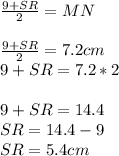 \frac{9+SR}{2}=MN\\\\\frac{9+SR}{2}=7.2 cm\\9 +SR = 7.2*2\\\\9 + SR = 14.4\\       SR = 14.4 -9 \\SR = 5.4 cm