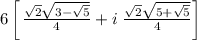 6\left[ \left\frac{\sqrt{2}\sqrt{3-\sqrt{5}}}{4}+i\left\frac{\sqrt{2}\sqrt{5+\sqrt{5}}}{4}\right]