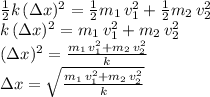 \frac{1}{2} k\,(\Delta x)^2=\frac{1}{2} m_1\,v_1^2+\frac{1}{2} m_2\,v_2^2\\k\,(\Delta x)^2=m_1\,v_1^2+ m_2\,v_2^2\\(\Delta x)^2=\frac{m_1\,v_1^2+ m_2\,v_2^2}{k} \\\Delta x=\sqrt{ \frac{m_1\,v_1^2+ m_2\,v_2^2}{k} }