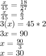 \frac{x}{45}=\frac{18}{27}\\\frac{x}{45}=\frac{2}{3}\\  3(x)=45*2\\3x=90\\x=\frac{90}{3}\\ x=30