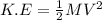 K.E = \frac{1}{2} MV^2