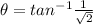 \theta = tan^{-1}\frac{1}{\sqrt{2} }