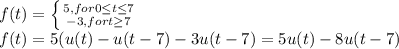 f(t)=\left \{ {{5, for 0\leq t\leq 7} \atop {-3, for t\geq 7}} \right. \\f(t)= 5(u(t)-u(t-7)-3u(t-7)=5u(t)-8u(t-7)
