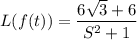L(f(t)) = \dfrac{6 \sqrt{3} +6 }{S^2+1}