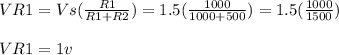 VR1= Vs(\frac{R1}{R1+R2} )=1.5(\frac{1000}{1000+500} )= 1.5(\frac{1000}{1500} )\\ \\\ VR1= 1v
