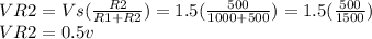 VR2= Vs(\frac{R2}{R1+R2} )=1.5(\frac{500}{1000+500} )= 1.5(\frac{500}{1500} ) \\\ VR2=0.5v