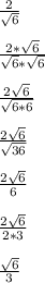\frac{2}{\sqrt{6}}\\\\\frac{2*\sqrt{6}}{\sqrt{6}*\sqrt{6}}\\\\\frac{2\sqrt{6}}{\sqrt{6*6}}\\\\\frac{2\sqrt{6}}{\sqrt{36}}\\\\\frac{2\sqrt{6}}{6}\\\\\frac{2\sqrt{6}}{2*3}\\\\\frac{\sqrt{6}}{3}\\\\