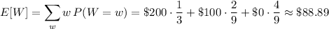 E[W]=\displaystyle\sum_w w\,P(W=w)=\$200\cdot\frac13+\$100\cdot\frac29+\$0\cdot\frac49\approx\$88.89