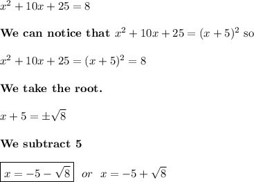 x^2 + 10x + 25 = 8\\\\\text{\bf We can notice that } x^2+10x+25=(x+5)^2 \text{ so}\\\\x^2 + 10x + 25 = (x+5)^2=8\\\\\text{\bf We take the root.}\\\\x+5=\pm\sqrt{8}\\\\\text{\bf We subtract 5}\\\\\boxed{x=-5-\sqrt{8}} \ \ or \ \ x=-5+\sqrt{8}