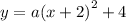 y = a {(x  + 2)}^{2}  + 4