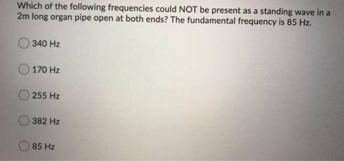 Which of the following frequencies could NOT be present as a standing wave in a 2m long organ pipe o