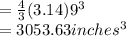 =\frac{4}{3} (3.14)9^{3} \\=3053.63 inches^{3}