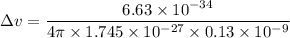 \Delta v=\dfrac{6.63\times10^{-34}}{4\pi\times 1.745\times10^{-27}\times0.13\times10^{-9}}