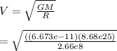 V = \sqrt{\frac{GM}{R} } \\\\ = \sqrt{\frac{((6.673e-11)(8.68e25)}{2.66e8} }