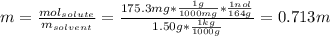 m=\frac{mol_{solute}}{m_{solvent}}=\frac{175.3mg*\frac{1g}{1000mg}*\frac{1nol}{164g} }{1.50g*\frac{1kg}{1000g} } =0.713m