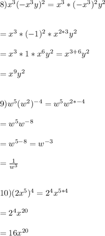 8)x^{3}(-x^{3}y)^{2}=x^{3}*(-x^3})^{2}y^{2}\\\\\\=x^{3}*(-1)^{2}*x^{2*3}y^{2}\\\\=x^{3}*1*x^{6}y^{2}=x^{3+6}y^{2}\\\\=x^{9}y^{2}\\\\\\9)w^{5}(w^{2})^{-4}=w^{5}w^{2*-4}\\\\=w^{5}w^{-8}\\\\=w^{5-8}=w^{-3}\\\\=\frac{1}{w^{3}}\\\\\\10) (2x^{5})^{4}=2^{4}x^{5*4}\\\\=2^{4}x^{20}\\\\=16x^{20}