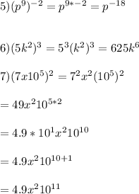 5) (p^{9})^{-2}=p^{9*-2}=p^{-18}\\\\\\6)(5k^{2})^{3}=5^{3}(k^{2})^{3}=625k^{6}\\\\7)(7x10^{5})^{2}=7^{2}x^{2}(10^{5})^{2}\\\\=49x^{2}10^{5*2}\\\\=4.9*10^{1}x^{2}10^{10}\\\\=4.9x^{2}10^{10+1}\\\\=4.9x^{2}10^{11}