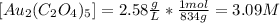 [Au_2(C_2O_4)_5]=2.58\frac{g}{L} *\frac{1mol}{834g} =3.09M