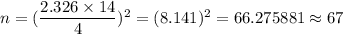 n=(\dfrac{2.326\times 14}{4})^2=(8.141)^2=66.275881\approx67