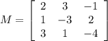 M=\left[\begin{array}{ccc}2&3&-1\\1&-3&2\\3&1&-4\end{array}\right]