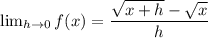 \lim_{h \to 0} f(x)=\dfrac{\sqrt{x+h}-\sqrt x}{h}
