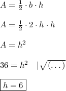 A=\frac{1}{2}\cdot b\cdot h\\\\A=\frac{1}{2}\cdot 2\cdot h \cdot h\\\\A=h^2\\\\36=h^2\quad|\sqrt{(\dots)}\\\\\boxed{h=6}