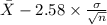 \bar X-2.58 \times {\frac{\sigma}{\sqrt{n} } }