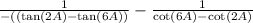\frac{1}{ - (( \tan(2A) -  \tan(6A)  )}  -  \frac{1}{ \cot(6A)  -  \cot(2A) }
