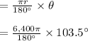 = \frac{\pi r }{180^{\circ}} \times \theta\\\\ = \frac{6,400\pi}{180^{\circ}} \times 103.5^{\circ}