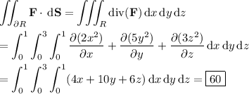 \displaystyle \iint_{\partial R}\mathbf F\cdot\,\mathrm d\mathbf S = \iiint_R\mathrm{div}(\mathbf F)\,\mathrm dx\,\mathrm dy\,\mathrm dz \\\\ = \int_0^1\int_0^3\int_0^1\frac{\partial(2x^2)}{\partial x} + \frac{\partial(5y^2)}{\partial y} + \frac{\partial(3z^2)}{\partial z} \,\mathrm dx\,\mathrm dy\,\mathrm dz \\\\ = \int_0^1\int_0^3\int_0^1 (4x+10y+6z)\,\mathrm dx\,\mathrm dy\,\mathrm dz = \boxed{60}