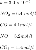 k= 3.0 \times 10^{-5}\\\\NO_2 =6.4 \ mol / l \\\\CO= 4.1 mol / l \\\\NO= 5.2 mol / l \\\\CO_2= 1.3 mol / l\\