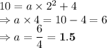 10=a\times 2^2+4\\\Rightarrow a\times 4 =10-4 =6\\\Rightarrow a =\dfrac{6}{4} =\bold{1.5}