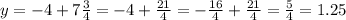 y = -4 + 7\frac{3}{4} = -4 + \frac{21}{4} = -\frac{16}{4} + \frac{21}{4} = \frac{5}{4} = 1.25