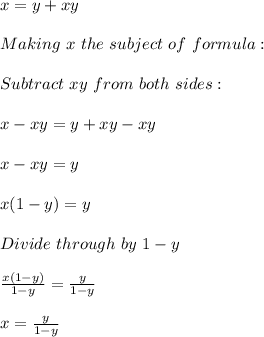 x=y+xy\\\\Making\ x\ the\ subject\ of\ formula:\\\\Subtract\ xy\ from \ both\ sides:\\\\x-xy=y+xy-xy\\\\x-xy=y\\\\x(1-y)=y\\\\Divide\ through\ by \ 1-y\\\\\frac{x(1-y)}{1-y} =\frac{y}{1-y}\\ \\x=\frac{y}{1-y}