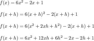 f(x) = 6x^2-2x+1\\\\f(x+h) = 6(x+h)^2-2(x+h)+1\\\\f(x+h) = 6(x^2+2xh+h^2)-2(x+h)+1\\\\f(x+h) = 6x^2+12xh+6h^2-2x-2h+1\\\\