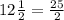 12\frac{1}{2} = \frac{25}{2}