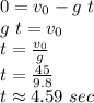 0=v_0-g\,\,t\\g\,\,t=v_0\\t=\frac{v_0}{g} \\t=\frac{45}{9.8} \\t\approx 4.59\,\,sec