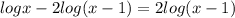 logx-2log(x-1) = 2log(x-1)