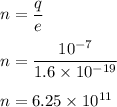 n=\dfrac{q}{e}\\\\n=\dfrac{10^{-7}}{1.6\times 10^{-19}}\\\\n=6.25\times 10^{11}