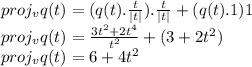 proj_vq(t)=(q(t).\frac{t}{|t|} ).\frac{t}{|t|} +(q(t).1)1\\proj_vq(t)=\frac{3t^2+2t^4}{t^2} +(3+2t^2)\\proj_vq(t)=6+4t^2