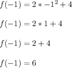 f(-1) = 2*-1^2 + 4\\\\ f(-1)= 2*1+4\\\\ f(-1)= 2+4\\\\ f(-1)= 6