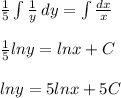 \frac{1}{5}\int\limits \frac{1}{y}  \, dy = \int\limits \frac{dx}{x} \\ \\\frac{1}{5}lny = lnx + C\\\\lny = 5lnx+5C\\