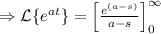\Rightarrow \mathcal{L}\{e^{at}\}=\left[\frac { e^{(a-s)}}{a-s}\right]_0^{\infty}