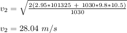 v_2 = \sqrt{ \frac{2(2.95*101325 \ + \  1030*9.8*10.5 )}{1030} }\\\\v_2 = 28.04 \ m/s