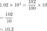1.02\times 10^1=\dfrac{102}{100}\times 10\\\\=\dfrac{102}{10}\\\\=10.2