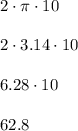 2\cdot \pi \cdot10\\\\2\cdot 3.14 \cdot10\\\\ 6.28\cdot10\\\\62.8