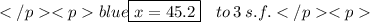 \color{blue}{\boxed{x = 45.2}} \: \: \: \: to \: 3 \: s.f.