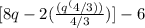 [ 8q - 2(\frac{(q^(4/3))}{4/3}) ] - 6